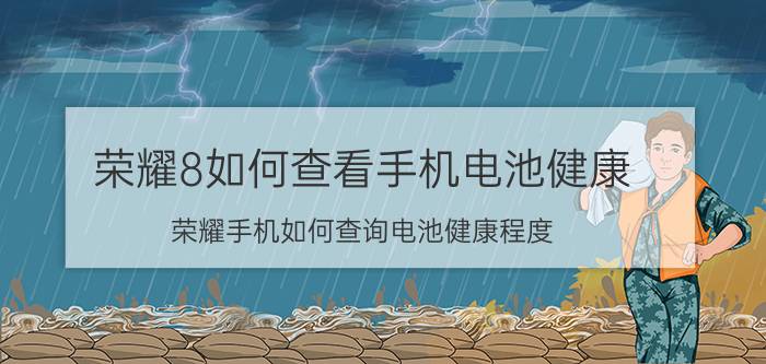 荣耀8如何查看手机电池健康 荣耀手机如何查询电池健康程度？